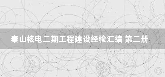 秦山核电二期工程建设经验汇编 第二册 设计卷Ⅰ